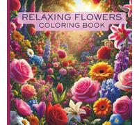 Relaxing Flowers Coloring Book: Activity Book For Teens and Adults With Beautiful Flowers of All Sorts for Relaxation and Mindfulness (The Peace & Relaxation Series)