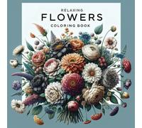 Relaxing Flowers Coloring Book for Adults: A Fantastic Coloring Book for Adults and Teens, Focused on Mindfulness, Anxiety Relief, and Relaxation through Flower Designs