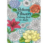 Relaxing Flowers Coloring Book for Adults: Stress-Relief Floral Designs, Mindful Coloring Patterns, and Beautiful Flower Illustrations
