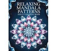 Relaxing Mandala Patterns Adult Coloring Book: Therapeutic Geometric Floral Art for Women & Men to Achieve Serenity, Well-being, and Anxiety Reduction