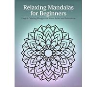 Relaxing Mandalas for Beginners: Easy & Calming Designs for Stress Relief and Relaxation