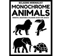 Relaxing Minimalist Monochrome Animals: Mindful Creatures Coloring Book for Adults 0+ Black & White Animal Line Art Designs for Calm, Focus, and Stress Relief (Use Just One Color!)