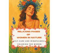 Relaxing Pages of Women In Nature: Self-Care And Mindfulness Coloring For Women: 70 Drawings To Color: women in flower crowns, bouquets of flowers, ... on thrones, feminine energy and much more