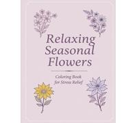 Relaxing Seasonal Flowers Coloring Book for Stress Relief: 50 Calming Flower Designs Inspired by Spring, Summer, Autumn & Winter