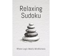 Relaxing Sudoku: Where Logic Meets Mindfulness: Relaxing Sudoku Puzzles | Help Calm the Mind | Reduce Stress | Clarity | 6x9 Inches, 110 Pages | 50+ Puzzles | Solutions Included