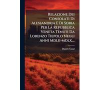 Relazione Dei Consolati Di Alessandria E Di Soria Per La Repubblica Veneta Tenuti Da Lorenzo Tiepolo Negli Anni Mdlii-mdlx....
