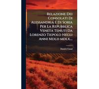 Relazione Dei Consolati Di Alessandria E Di Soria Per La Repubblica Veneta Tenuti Da Lorenzo Tiepolo Negli Anni Mdlii-mdlx....