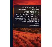 Relazione Di Gio. Rondinelli Sopra Lo Stato Antico E Moderno Della Cittla Di Arezzo Al Sereniss. Granduca Francesco I. L'anno Mdlxxxiii