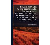 Relazione Di Gio. Rondinelli Sopra Lo Stato Antico E Moderno Della Cittla Di Arezzo Al Sereniss. Granduca Francesco I. L'anno Mdlxxxiii