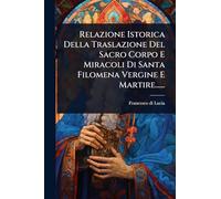 Relazione Istorica Della Traslazione Del Sacro Corpo E Miracoli Di Santa Filomena Vergine E Martire......