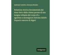 Relazione storica documentata del dono fatto dalla chiesa pavese di una insigne reliquia del corpo di s. agostino a monsignore Antoine Adolfo Dupuch vescovo di Algeri