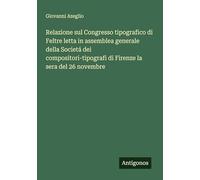 Relazione sul Congresso tipografico di Feltre letta in assemblea generale della Societá dei compositori-tipografi di Firenze la sera del 26 novembre