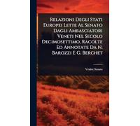 Relazioni Degli Stati Europei Lette Al Senato Dagli Ambasciatori Veneti Nel Secolo Decimosettimo, Racolte Ed Annotate Da N. Barozzi E G. Berchet