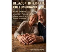 Relazioni imperfette che funzionano: Come smettere di cercare l’amore giusto e costruire quello possibile