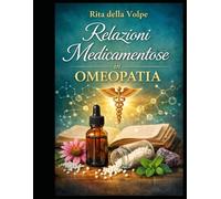 Relazioni Medicamentose in Omeopatia: Guida pratica alle relazioni medicamentose: incompatibili, antidoti, complementari e sequenze terapeutiche nei principali rimedi omeopatici