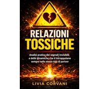Relazioni Tossiche: Interrompere i Pattern Distruttivi: Analisi pratica dei segnali invisibili e delle dinamiche che ti intrappolano sempre nello stesso tipo di partner