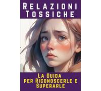 Relazioni Tossiche: La Guida per Riconoscerle e superarle- come sopravvivere ai Narcisisti patologici, Vampiri energetici e Gaslighting