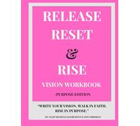 Release Reset & Rise Vision Workbook -Purpose Edition: Write Your Vision. Walk In Faith. Rise In Purpose