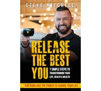 RELEASE The Best You: 7 Simple Steps to Transforming Your Life, Health and Wealth