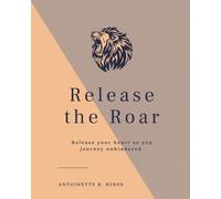 Release the Roar: Release your heart so you journey unhindered