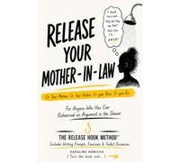 Release Your Mother-in-Law: Or Your Mother. Or Your Father. Or Your Boss. Or Your Ex. For Anyone Who Has Ever Rehearsed an Argument in the Shower
