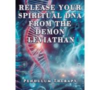 Release Your Spiritual DNA from the Demon Leviathan: Pendulum Therapy (DELIVERANCE PENDULUM THERAPY)