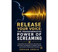 RELEASE YOUR VOICE: THE TRANSFORMATIVE POWER OF SCREAMING: Controlled Vocal Release, Breathwork, and Voice Techniques to Reduce Stress and Achieve Emotional Freedom