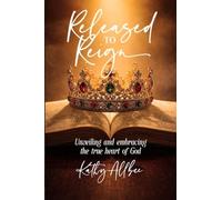 Released To Reign: Unveiling and embracing the true heart of God