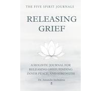 RELEASING GRIEF: A HOLISTIC JOURNAL FOR RELEASING GRIEF, FINDING INNER PEACE, AND STRENGTH
