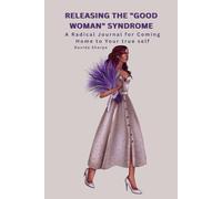 Releasing the "Good Woman" Syndrome: A Radical Journal for Coming Home to Your true self