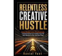 RELENTLESS CREATIVE HUSTLE: Across Multiple Lanes. Simultaneously. A Tactical System for Hustlers Over 50 Who Refuses to Pick Just One Thing
