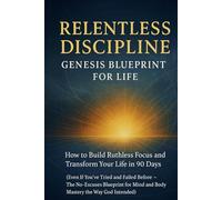Relentless Discipline - Genesis Blueprint for Life: How to Build Ruthless Focus and Transform Your Life in 90 Days (Even If You’ve Tried and Failed ... Mind and Body Mastery the Way God Intended)