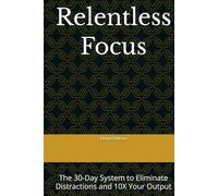 Relentless Focus: The 30-Day System to Eliminate Distractions and 10X Your Output