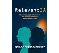 RelevancIA: El secreto para perderle el miedo a la Inteligencia Artificial y triunfar en el trabajo