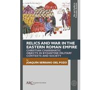 Relics and War in the Eastern Roman Empire: Christian Charismatic Objects in Byzantine Military Contexts and Society (War and Conflict in Premodern Societies)