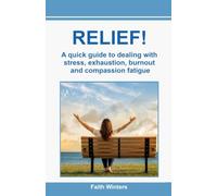 RELIEF!: A quick guide to dealing with stress exhaustion, burnout and compassion fatigue