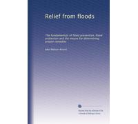 Relief from floods the fundamentals of flood prevention, flood protection and the means for determining proper remedies. 10