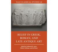 Relief in Greek, Roman, and Late Antique Art: 40 (Yale Classical Studies, Series Number 40)