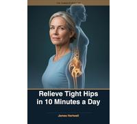 Relieve Tight Hips in 10 Minutes a Day: The Daily Mobility Routine to Loosen Stiff Joints, Restore Flexibility, and Move Without Pain After 50 (The 10-Minute Body Fix.)