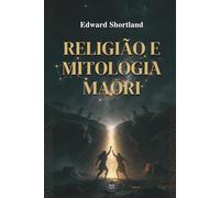 Religião e Mitologia Maori: A Origem, os Deuses e os Rituais Sagrados da Nova Zelândia: Uma Jornada Profunda pela Cosmogonia, Encantamentos Sagrados (Karakia) e o Poder Espiritual da Terra
