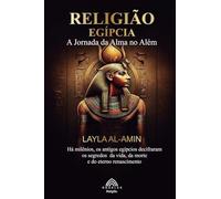 Religião Egípcia: A Jornada da Alma no Além