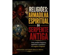 RELIGIÕES: A ARMADILHA ESPIRITUAL DA ANTIGA SERPENTE: Uma análise histórica, espiritual e profética do engano religioso.