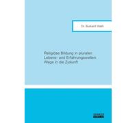 Religiöse Bildung in pluralen Lebens- und Erfahrungswelten: Wege in die Zukunft