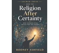 Religion After Certainty: Why Humans Still Reach for the Sacred (Sacred Ideas in Our Material Universe)