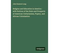 Religion and Education in America : with Notices of the State and Prospects of American Unitarianism, Popery, and African Colonization