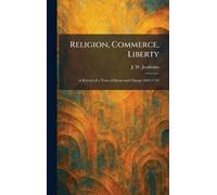 Religion, Commerce, Liberty: A Record of a Time of Storm and Change 1683-1793