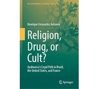 Religion, Drug, or Cult?: Ayahuasca's Legal Path in Brazil, the United States, and France (Law and Religion in a Global Context, 5)