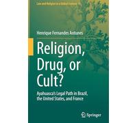 Religion, Drug, or Cult?: Ayahuasca's Legal Path in Brazil, the United States, and France (Law and Religion in a Global Context, 5)