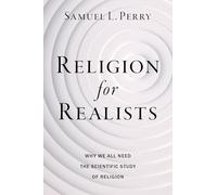 Religion for Realists: Why We All Need the Scientific Study of Religion