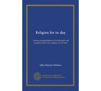 Religion for to-day: various interpretations of the thought and practise of the new religion of our time